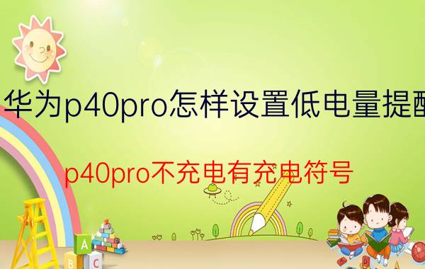 华为p40pro怎样设置低电量提醒 p40pro不充电有充电符号？